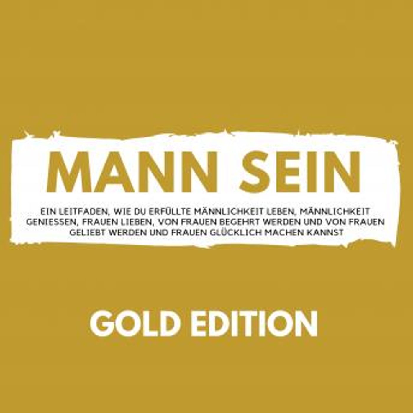[German] - Mann Sein Gold Edition: Ein Leitfaden, wie du erfüllte Männlichkeit leben, Männlichkeit genießen, Frauen lieben, von Frauen begeh episode artwork