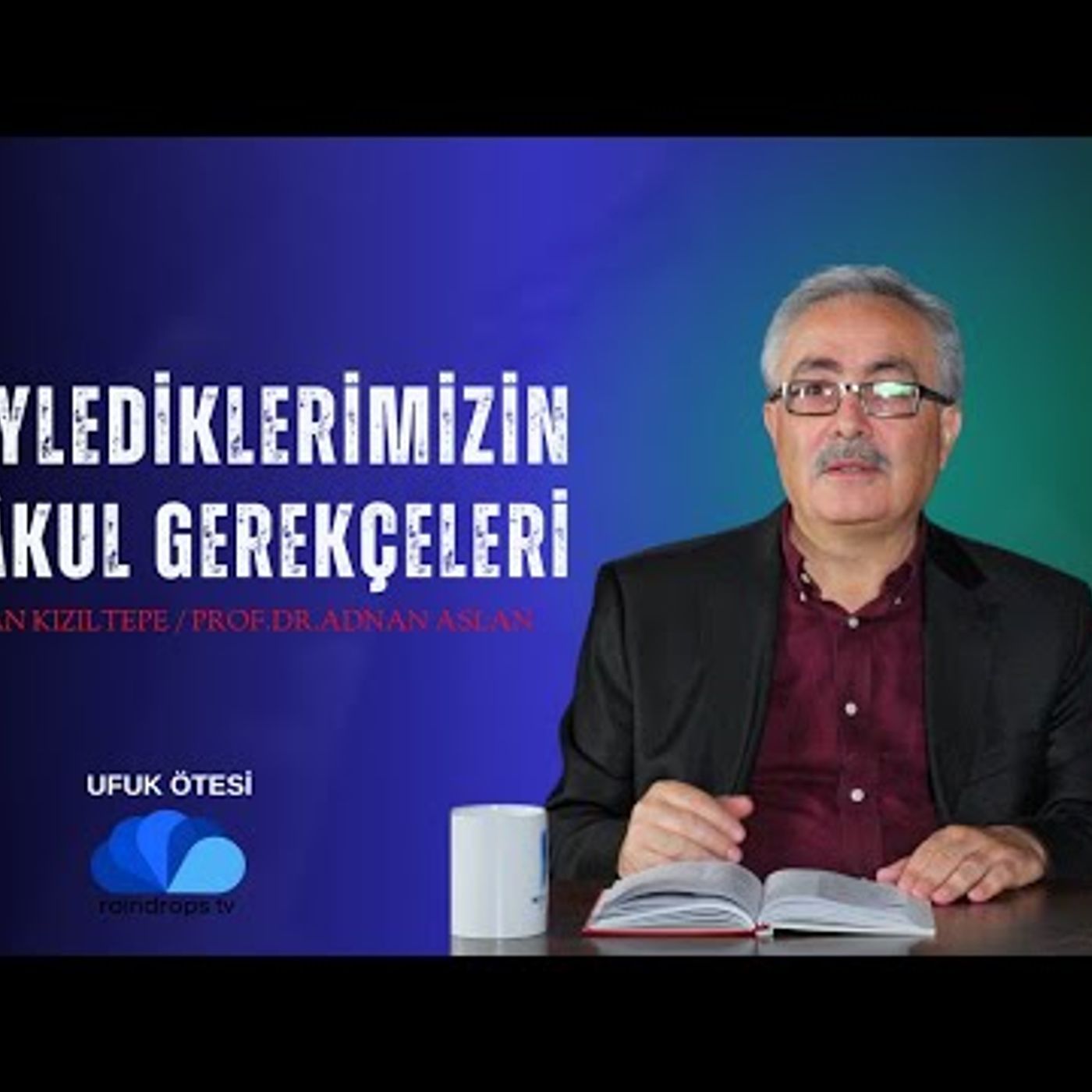 SÖYLEDİKLERİMİZİN MAKUL GEREKÇELERİ - Rıdvan KIZILTEPE  Prof.Dr. Adnan ASLAN  - UFUK ÖTESİ episode artwork