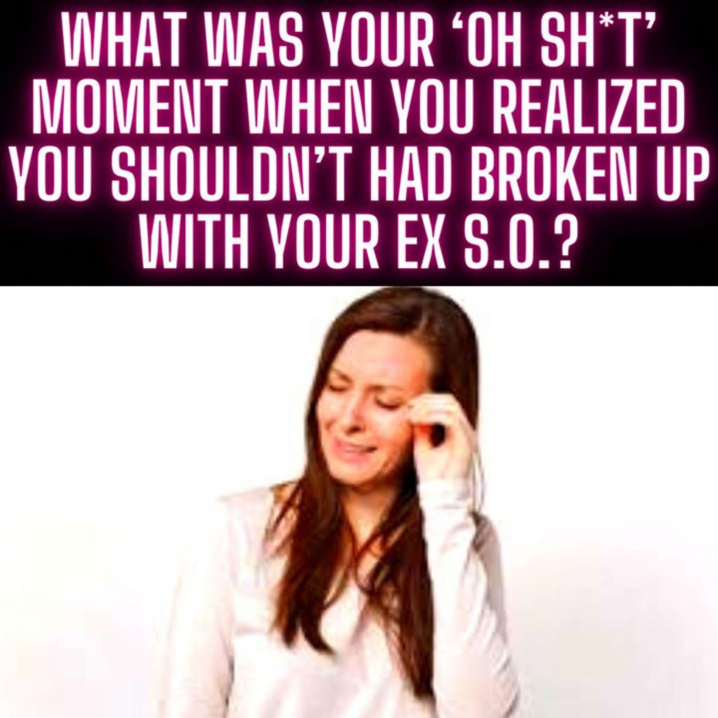 What was your ‘oh sh*t’ moment when you realized you shouldn’t had broken up with your ex S.O.? episode artwork