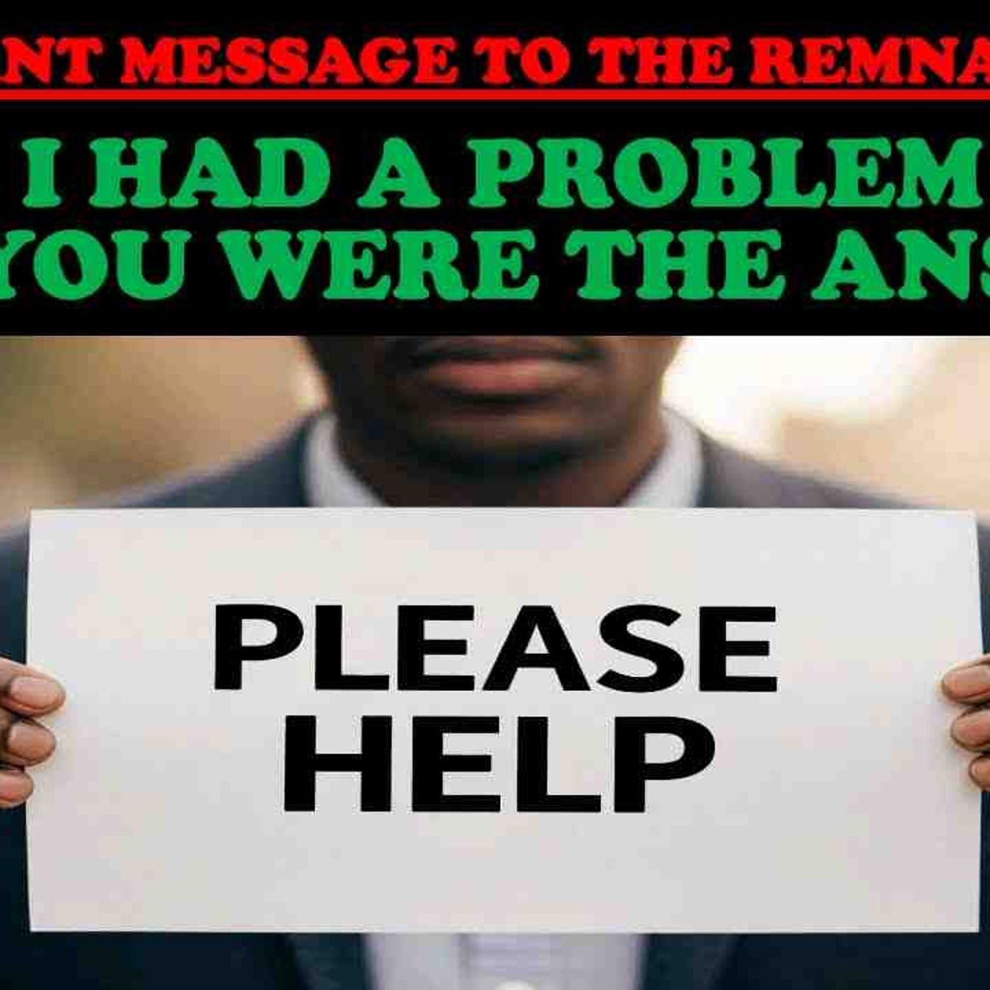 IMPORTANT MESSAGE FOR THE REMNANT ONLY_ I HAD A PROBLEM AND YOU WERE THE ANSWER