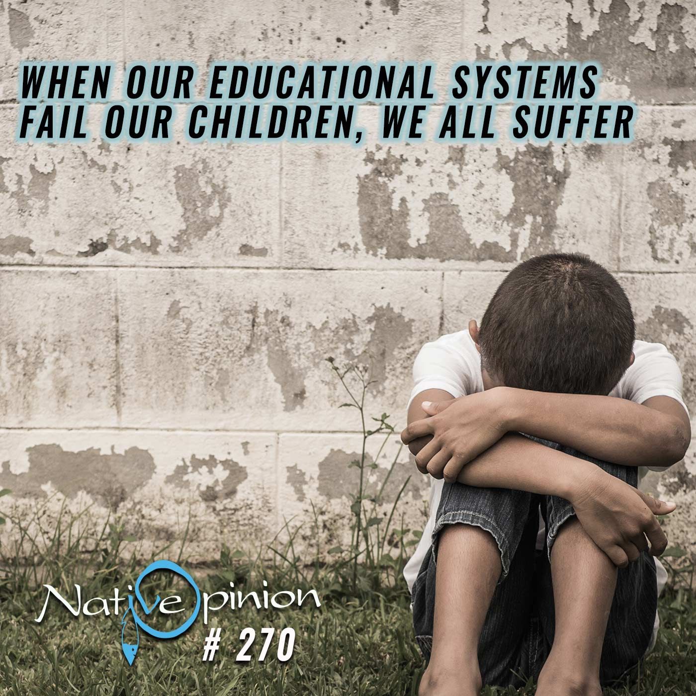 EPISODE 270  "When our Educational Systems Fail our Children, We all Suffer" - podcast episode cover