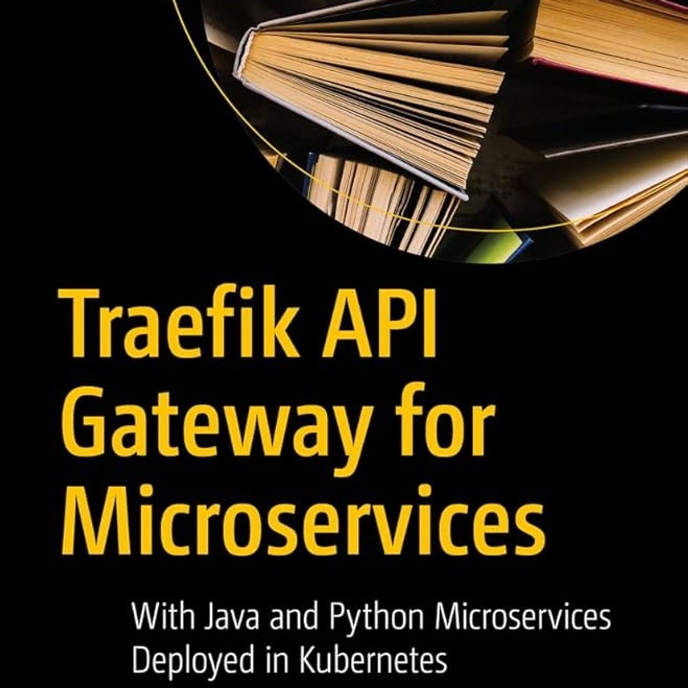 Traefik API Gateway for Microservices: With Java and Python Microservices Deployed in Kubernetes