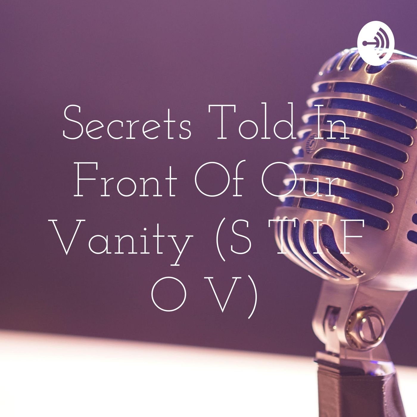 Secrets Told In Front Of Our Vanity (S T I F O V)