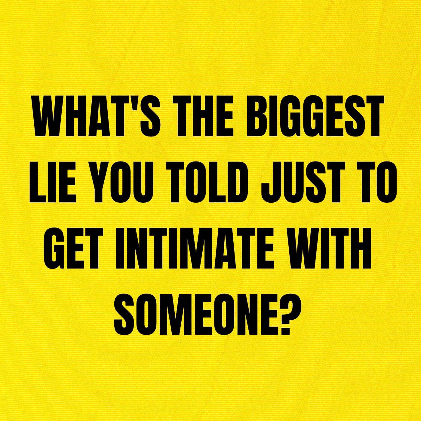 What's The Biggest Lie You Told Just To Get Intimate With Someone?