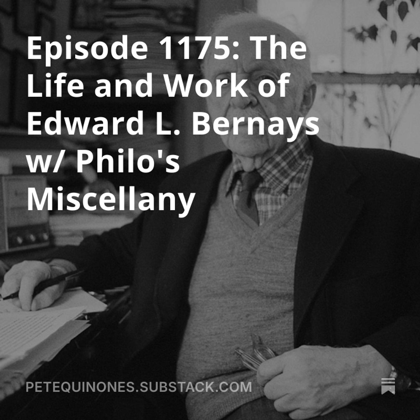 Episode 1175: The Life and Work of Edward L. Bernays w/ Philo's Miscellany