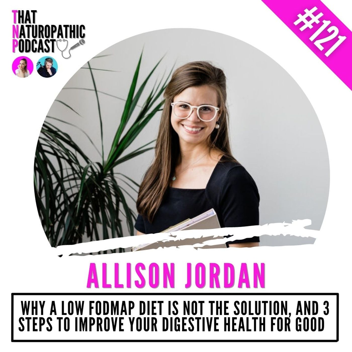121: Allison Jordan- Why A Low FODMAP Diet is Not the Solution + 3 Steps to Improve Your Digestive Health episode artwork