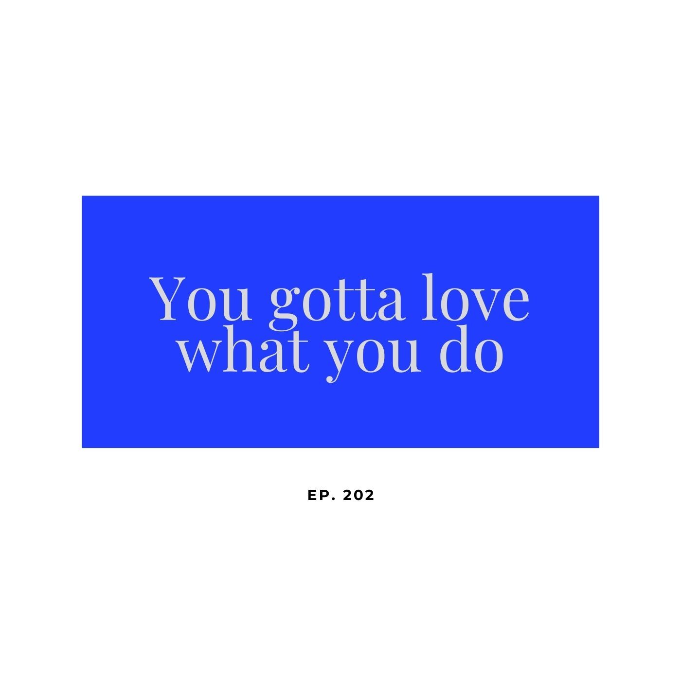Ep 202 You gotta love what you do episode artwork