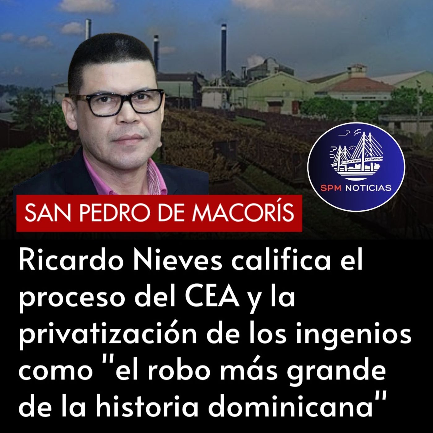 Ricardo Nieves califica el proceso del CEA y la privatización de los ingenios como «el robo más grande de la historia dominicana».