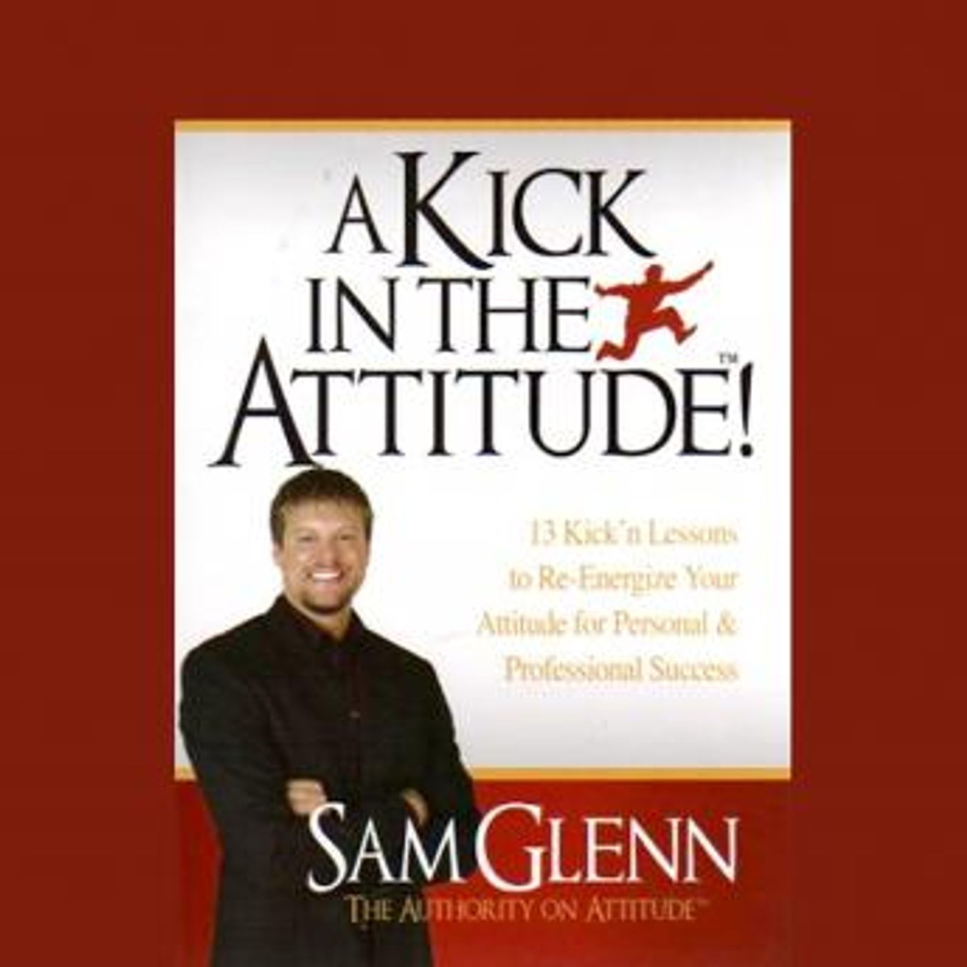 A Kick in the Attitude: An Energizing Approach to Recharge your Team, Work, and Life by Sam Glenn episode artwork