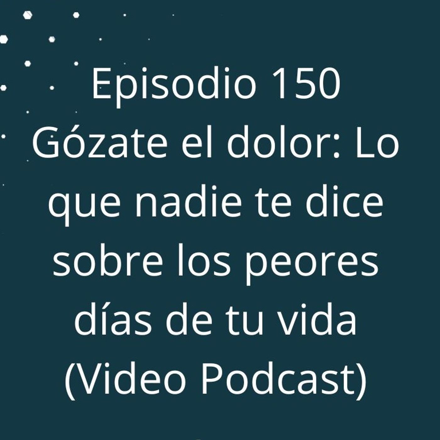 Episodio 150 - Gózate el dolor -  Lo que nadie te dice sobre los peores días de tu vida (Video Podcast en YouTube) episode artwork