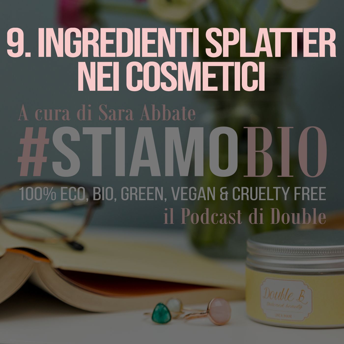 9^ puntata - Ingredienti splatter nei cosmetici - #stiamobio - il Podcast di Double B