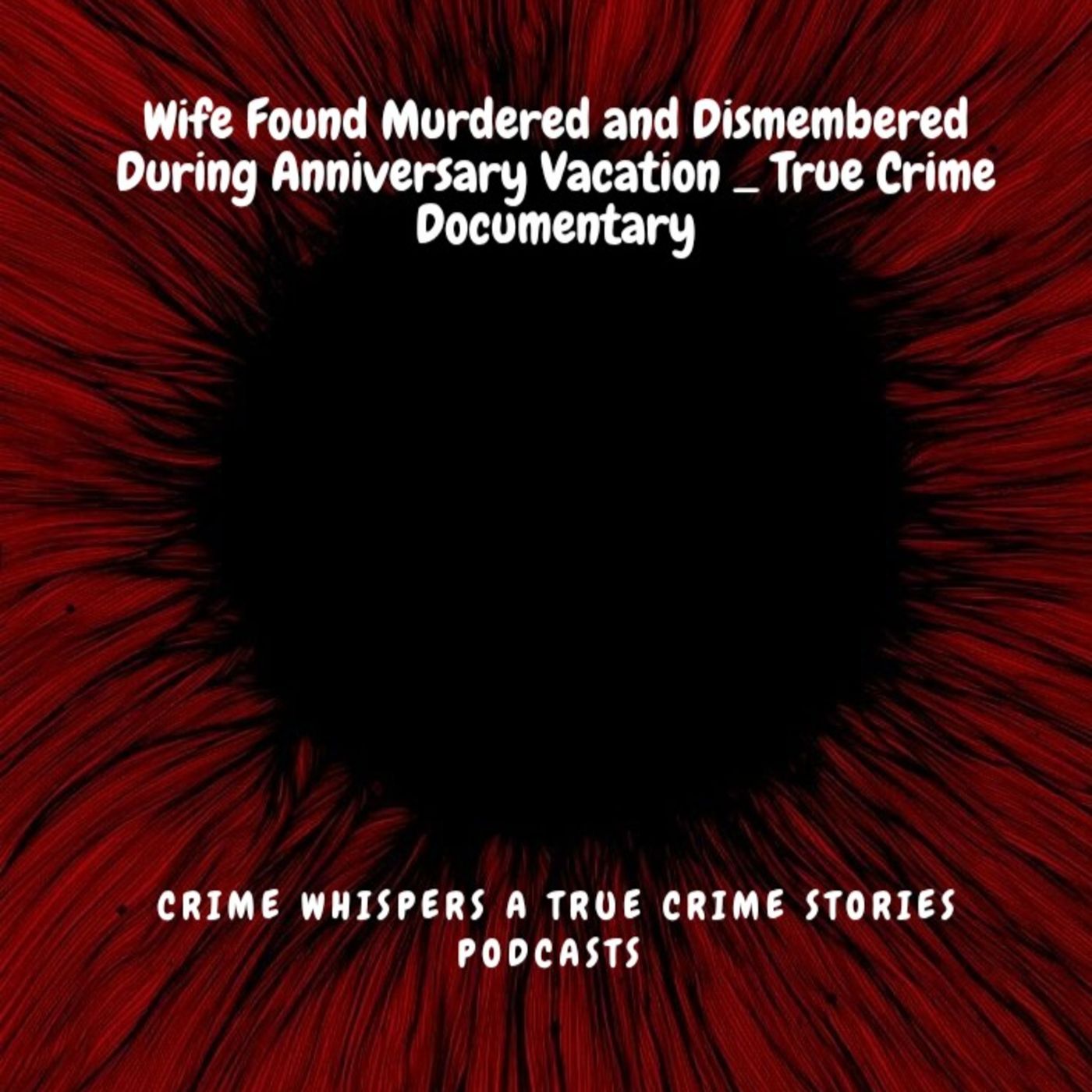 Wife Found Murdered and Dismembered During Anniversary Vacation _ True Crime Documentary episode artwork