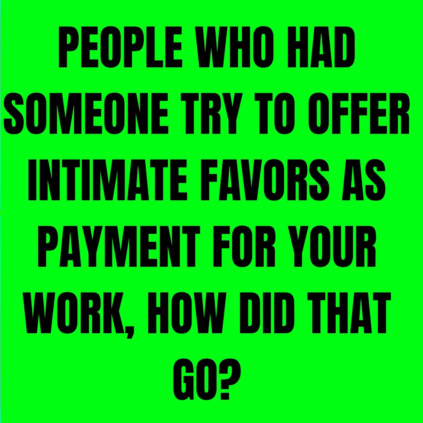 People Who Had Someone Try To Offer Intimate Favors As Payment For Your Work, How Did That Go?