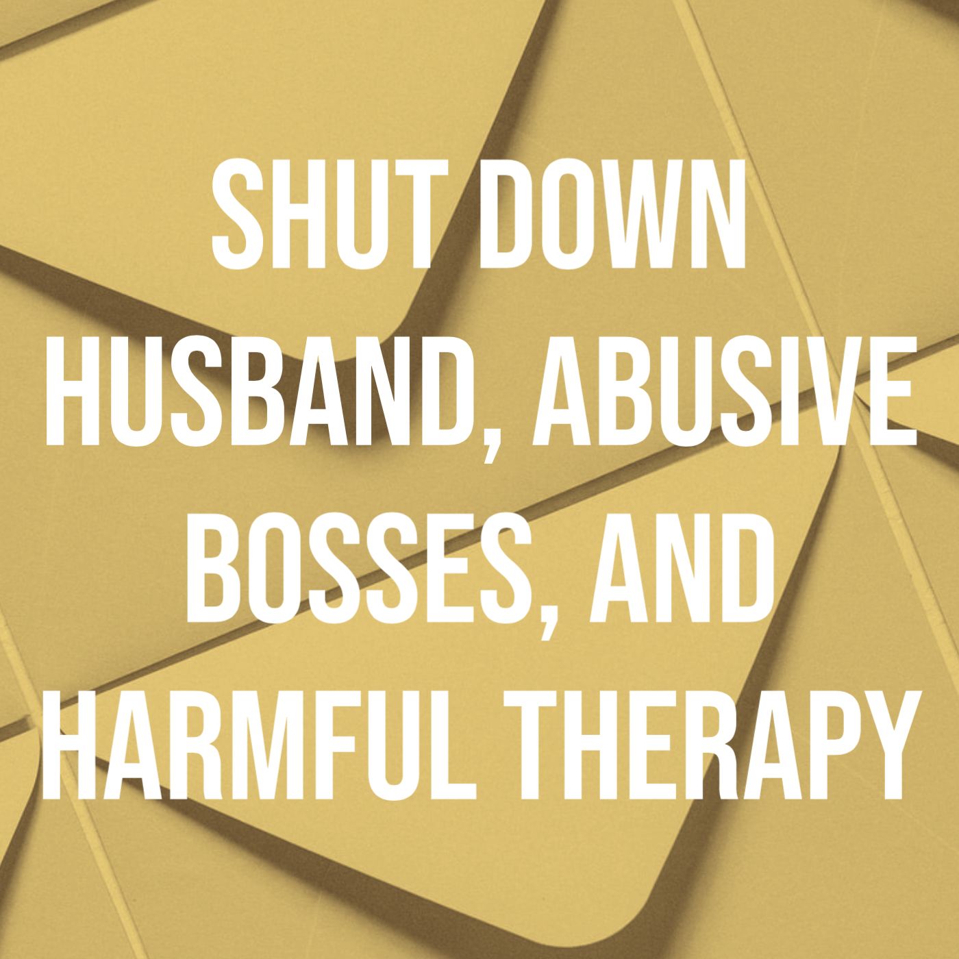 cover of episode Shut Down Husband, Abusive Bosses, and Harmful Therapy