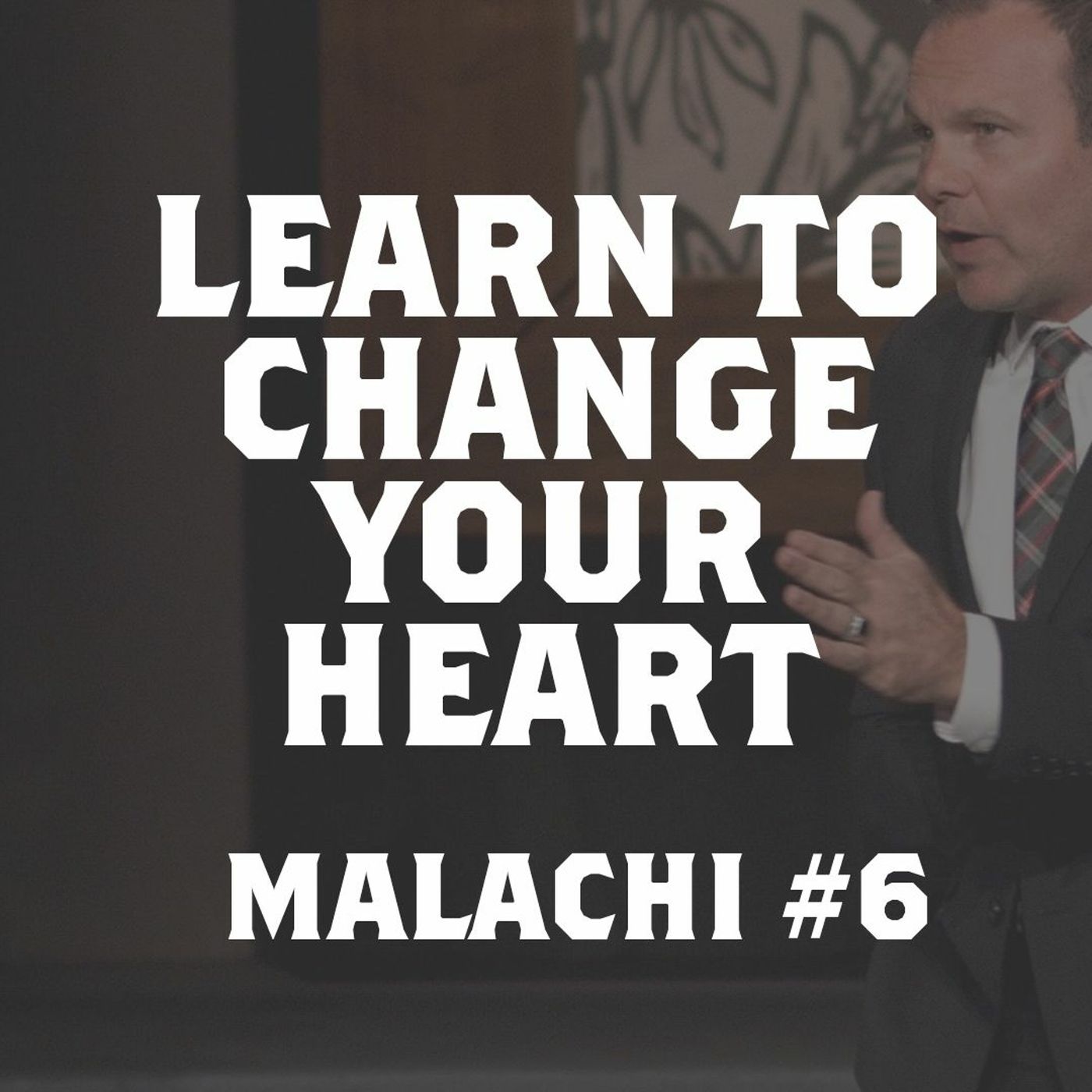 Malachi #6 - Learn to Change Your Heart