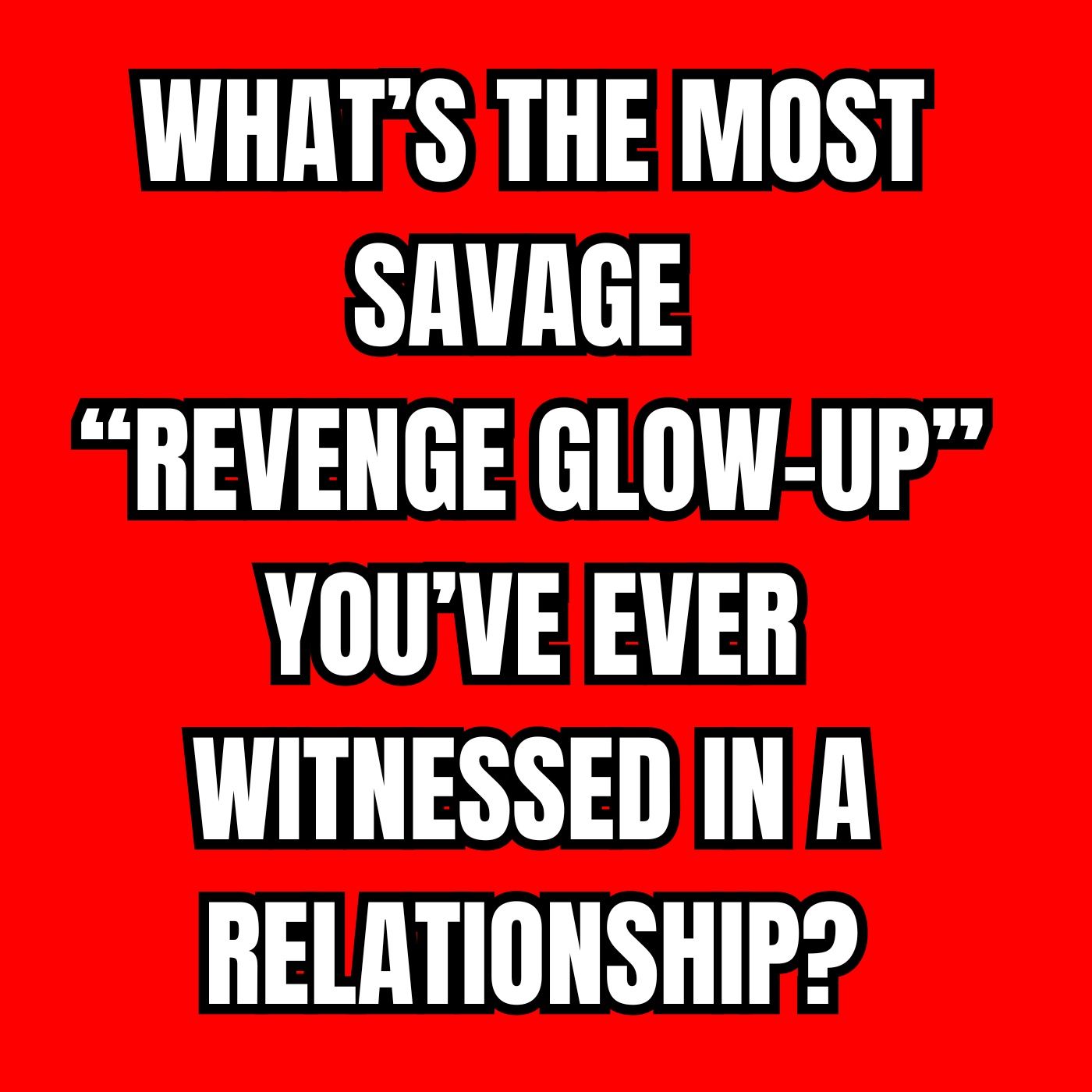 What’s the Most Savage “Revenge Glow-Up” You’ve Ever Witnessed in A Relationship? episode artwork