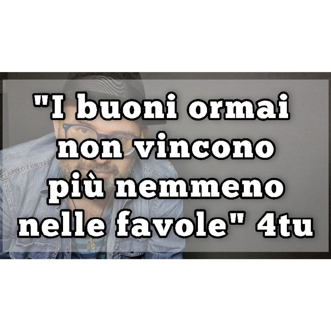 Episodio 1080 - "I buoni ormai non vincono più nemmeno nelle favole" 4tu episode artwork