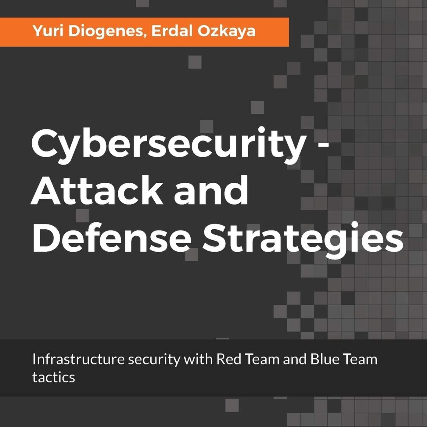 Cybersecurity - Attack and Defense Strategies: Infrastructure security with Red Team and Blue Team tactics