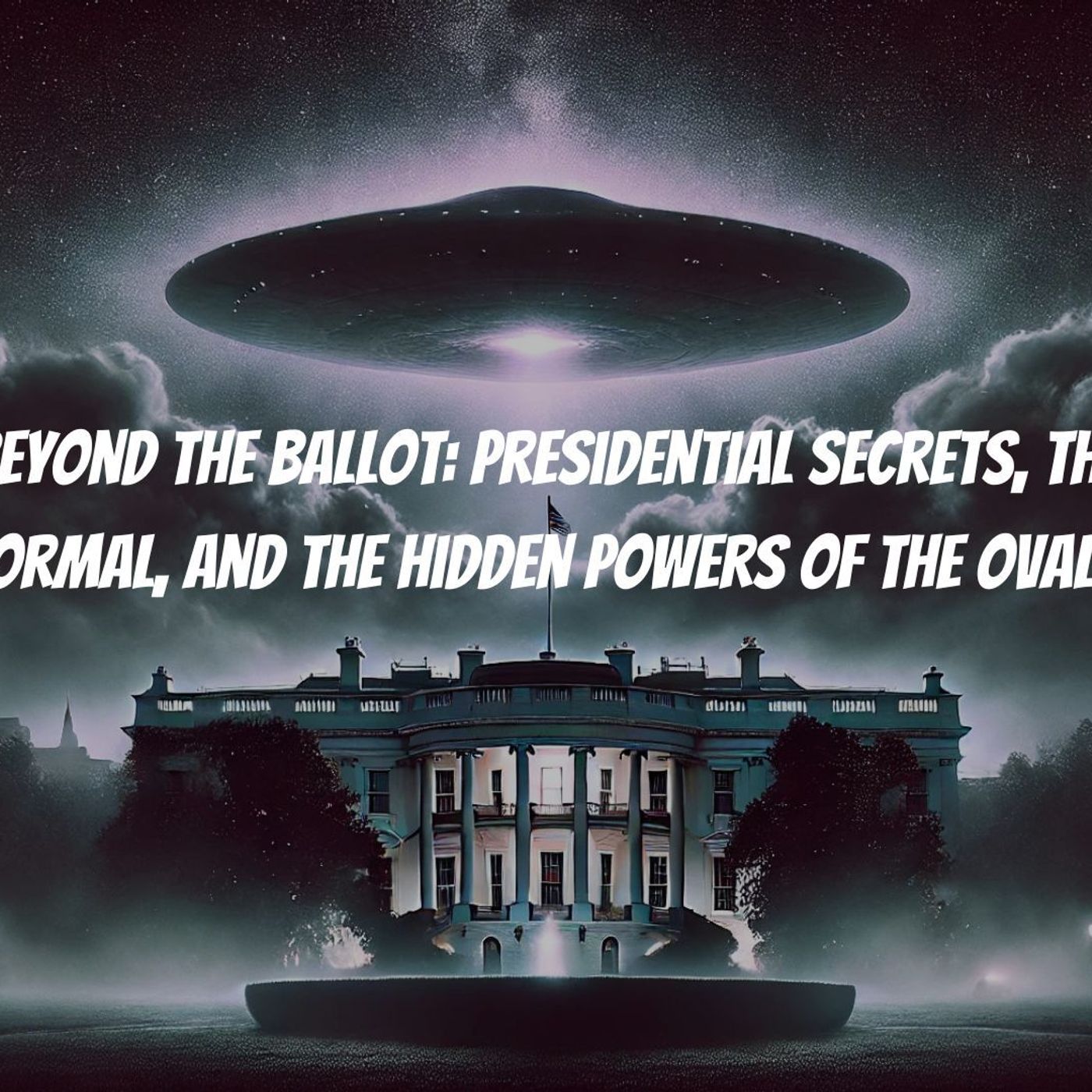 Beyond the Ballot: Presidential Secrets, the Paranormal, and the Hidden Powers of the Oval Office