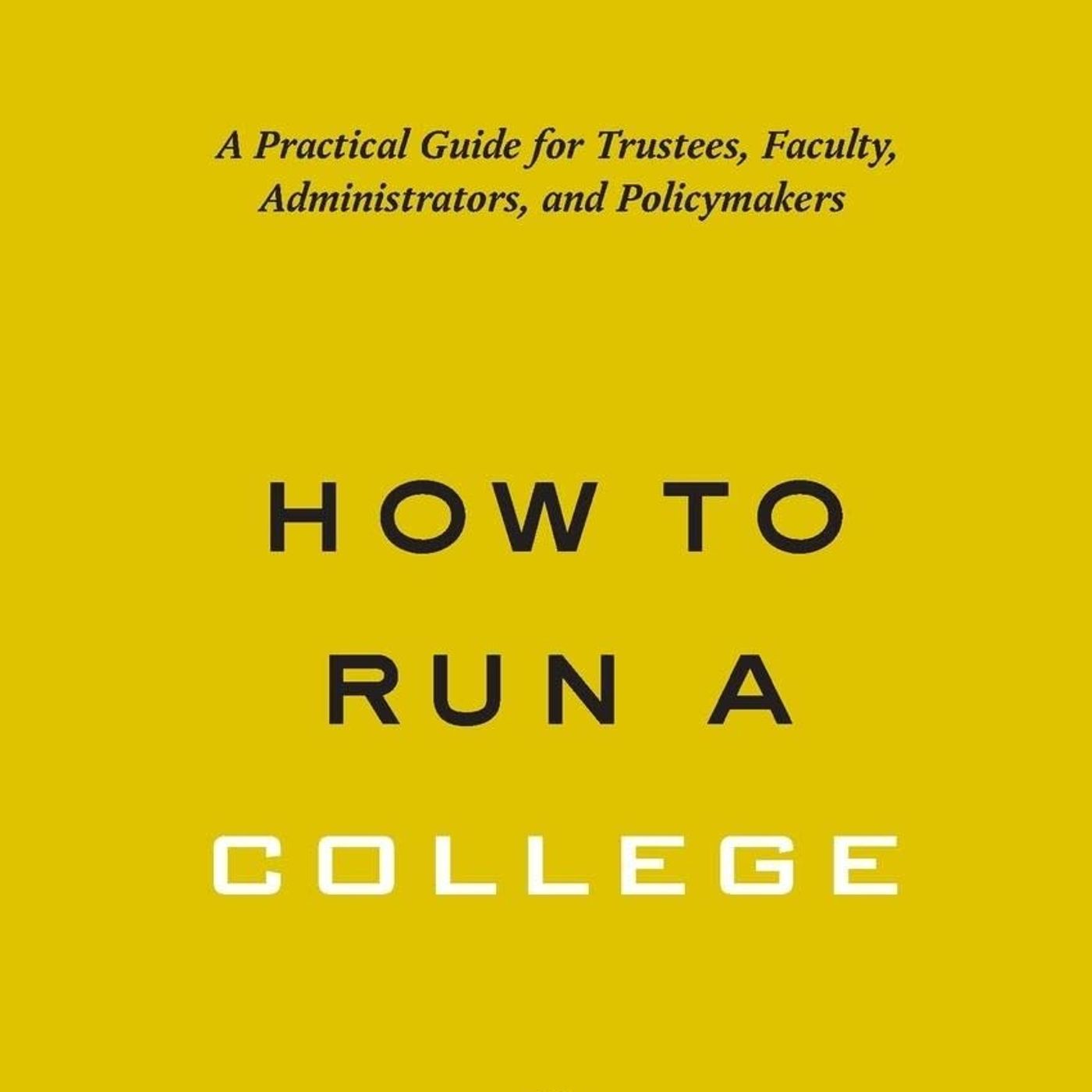 How to Run a College: A Practical Guide for Trustees, Faculty, Administrators, and Policymakers (Higher Ed Leadership Essentials)