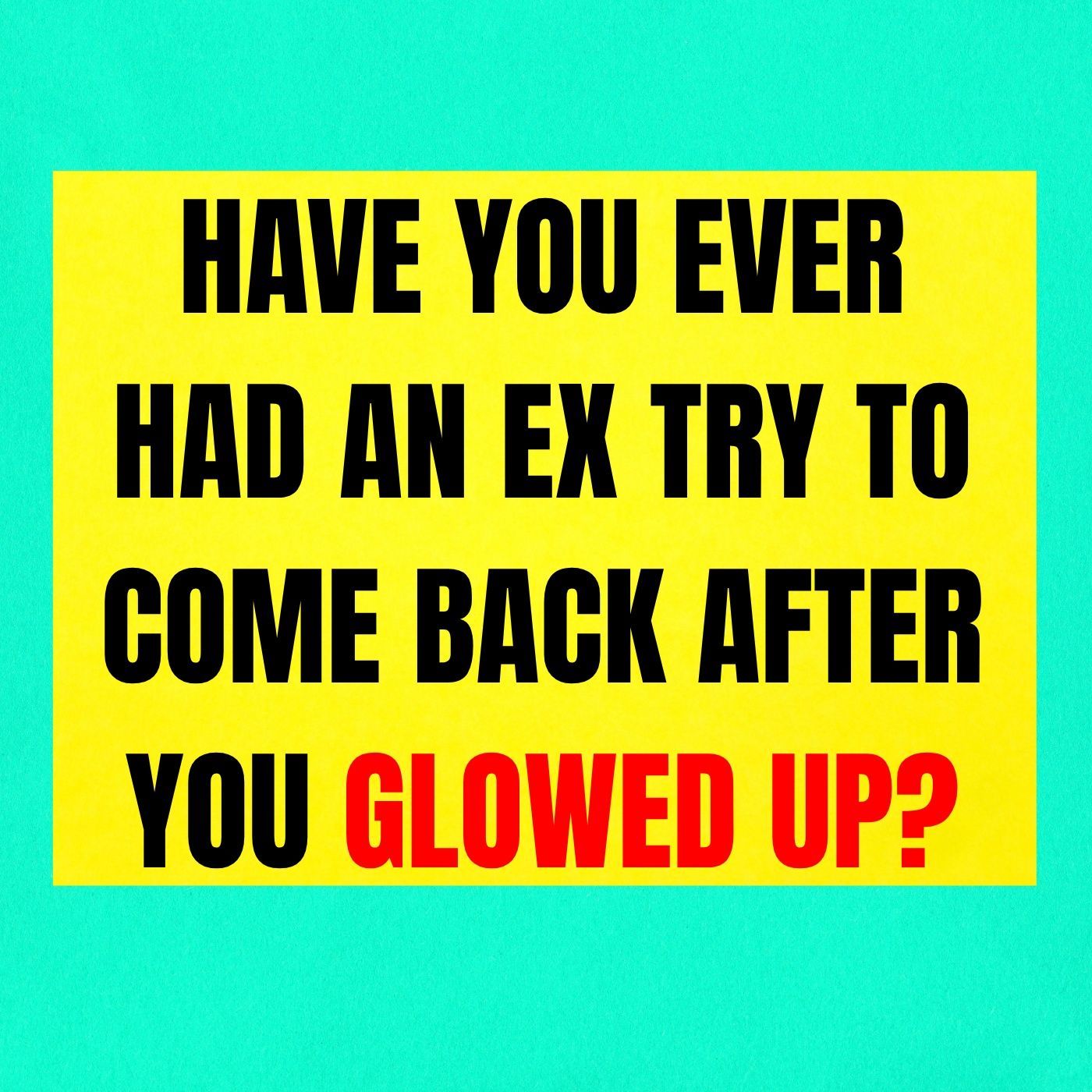 Have You Ever Had An EX TRY To Come BACK AFTER You GLOWED Up?