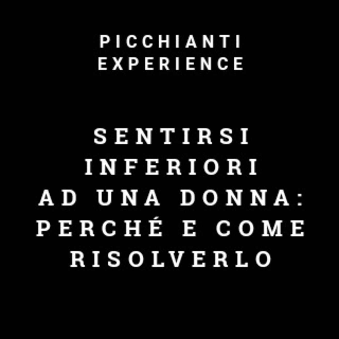 Picchianti Experience #64 - Sentirsi inferiori ad una donna: perché e come risolverlo