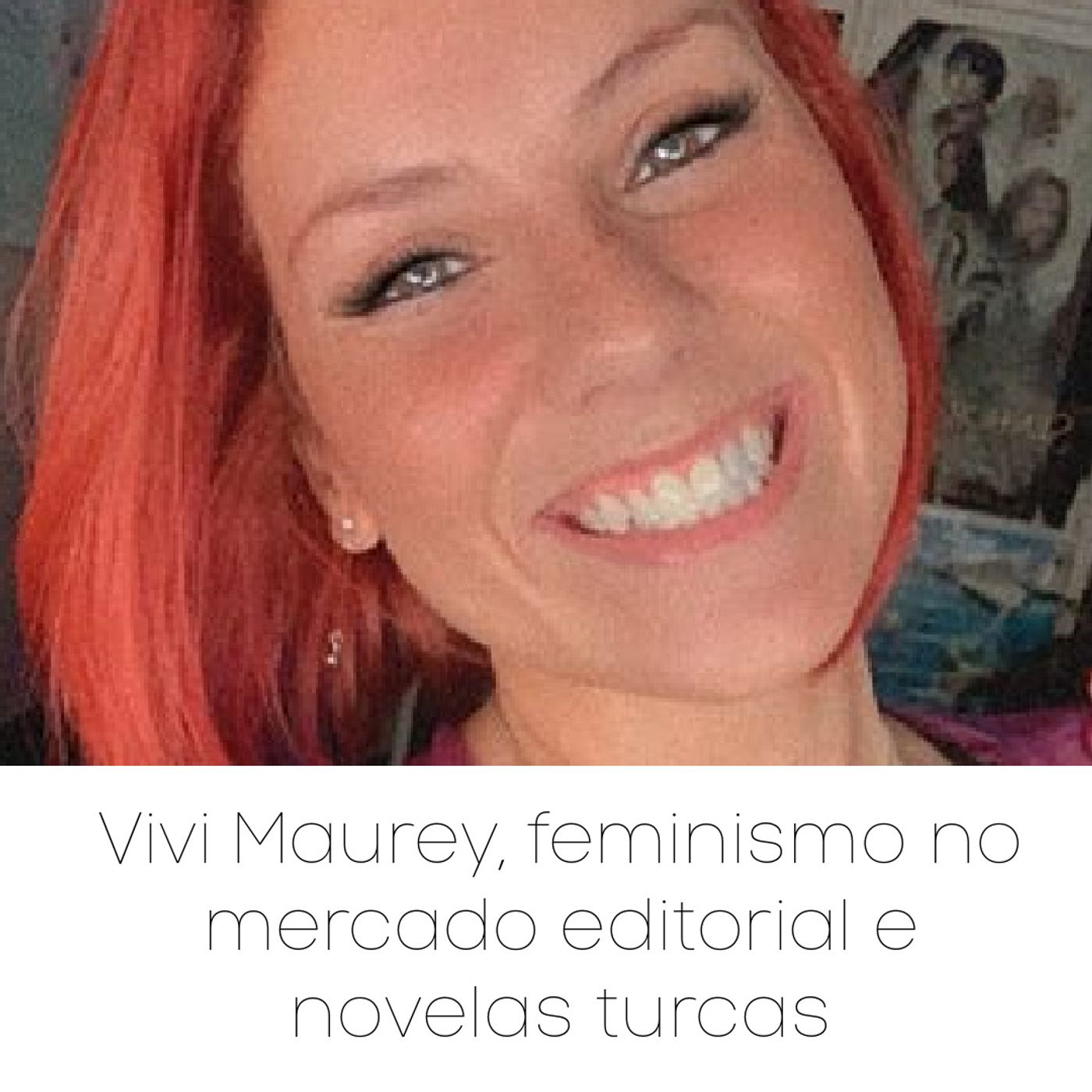 28 - Vivi Maurey, feminismo no mercado editorial e novelas turcas