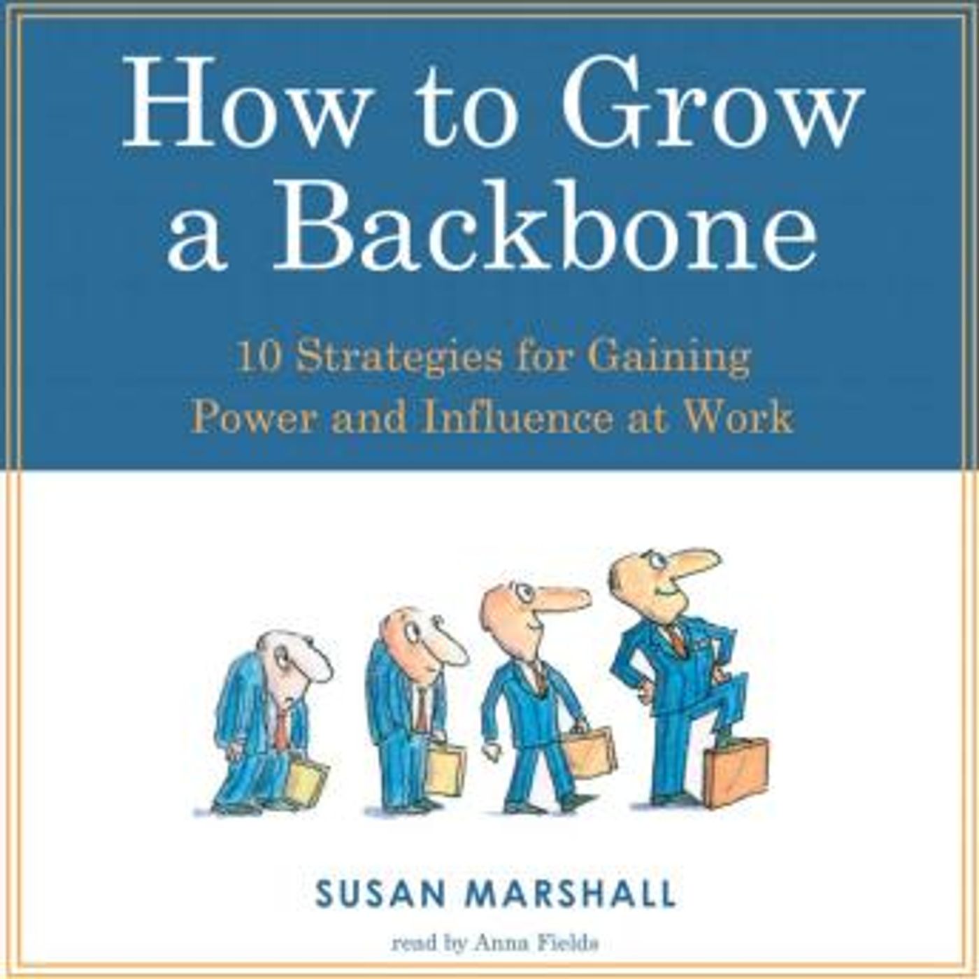 How To Grow A Backbone: 10 Strategies for Gaining Power and Influence at Work by Susan Marshall