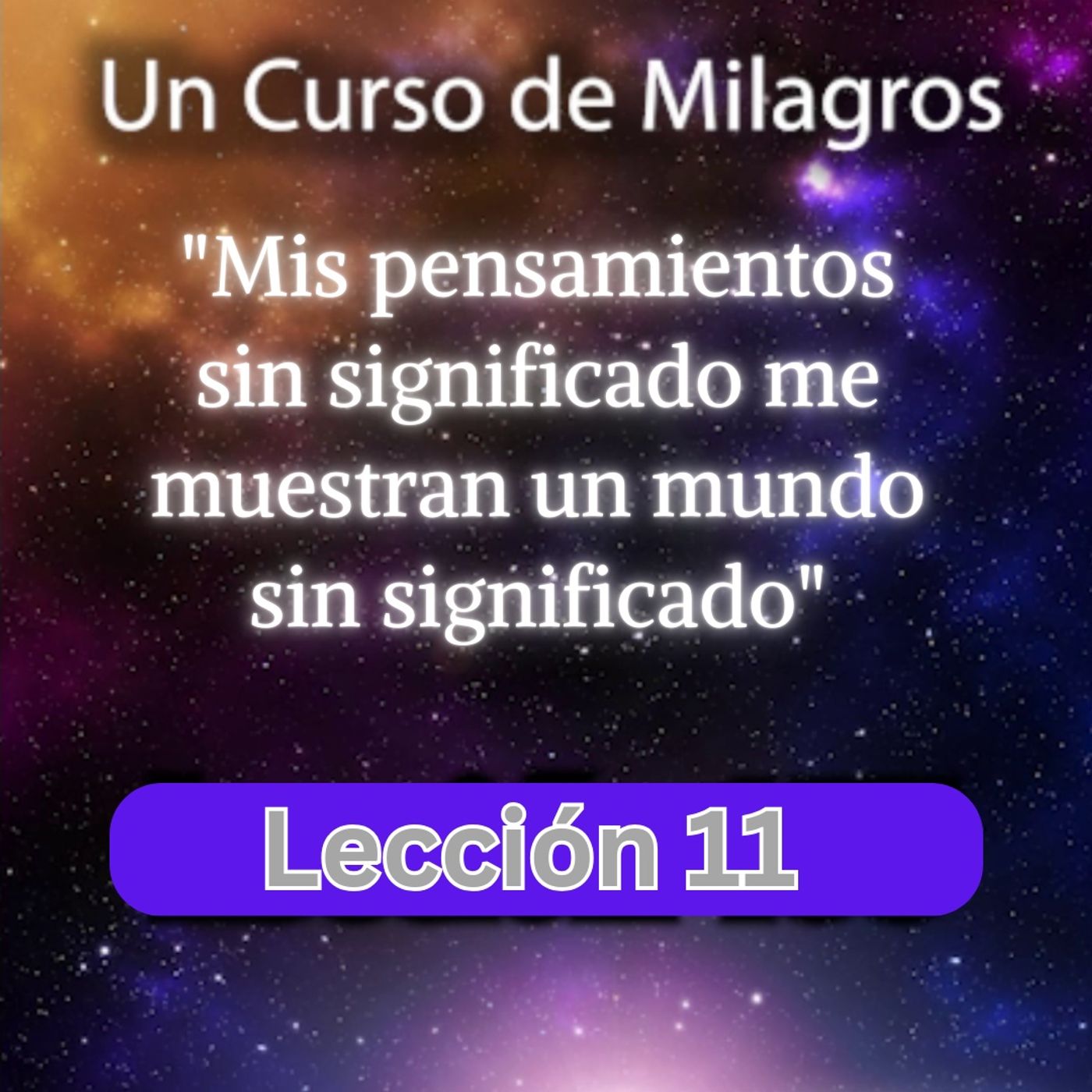 LECCIÓN 11 - Mis pensamientos sin significado me muestran un mundo sin significado. Libro de Ejercicios. Un Curso de Milagros (con fondo mus episode artwork