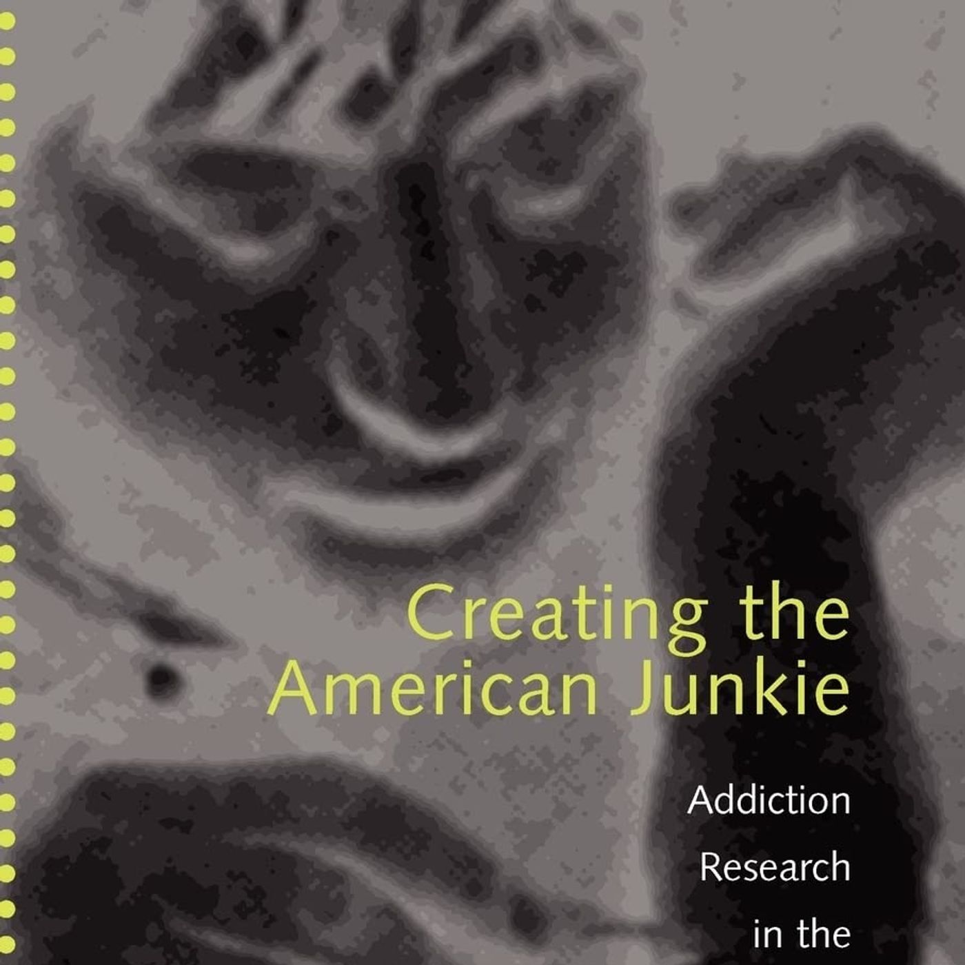 Creating the American Junkie: Addiction Research in the Classic Era of Narcotic Control