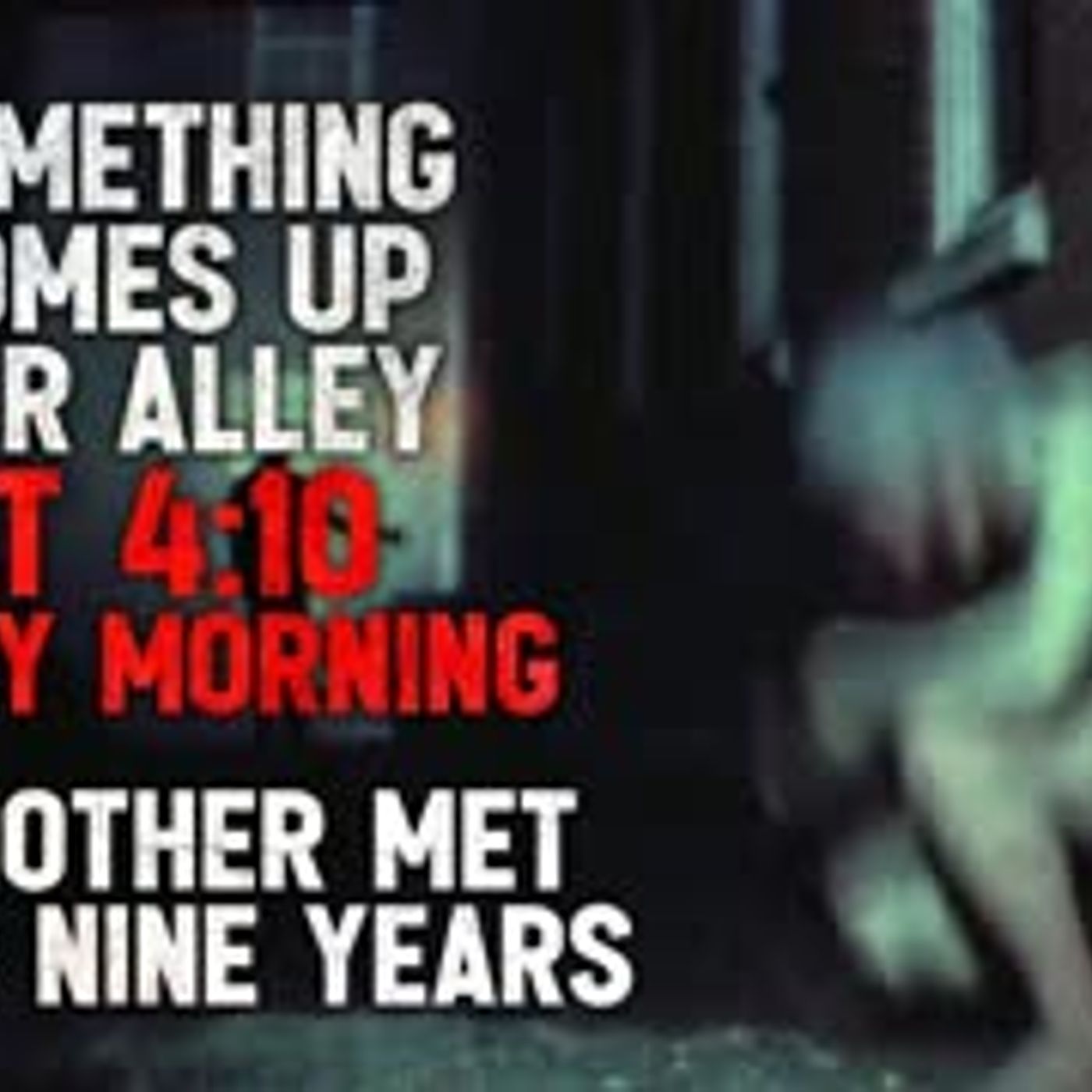 "Something comes up our alley at 4:10 every morning. My mother met it for nine years." Creepypasta