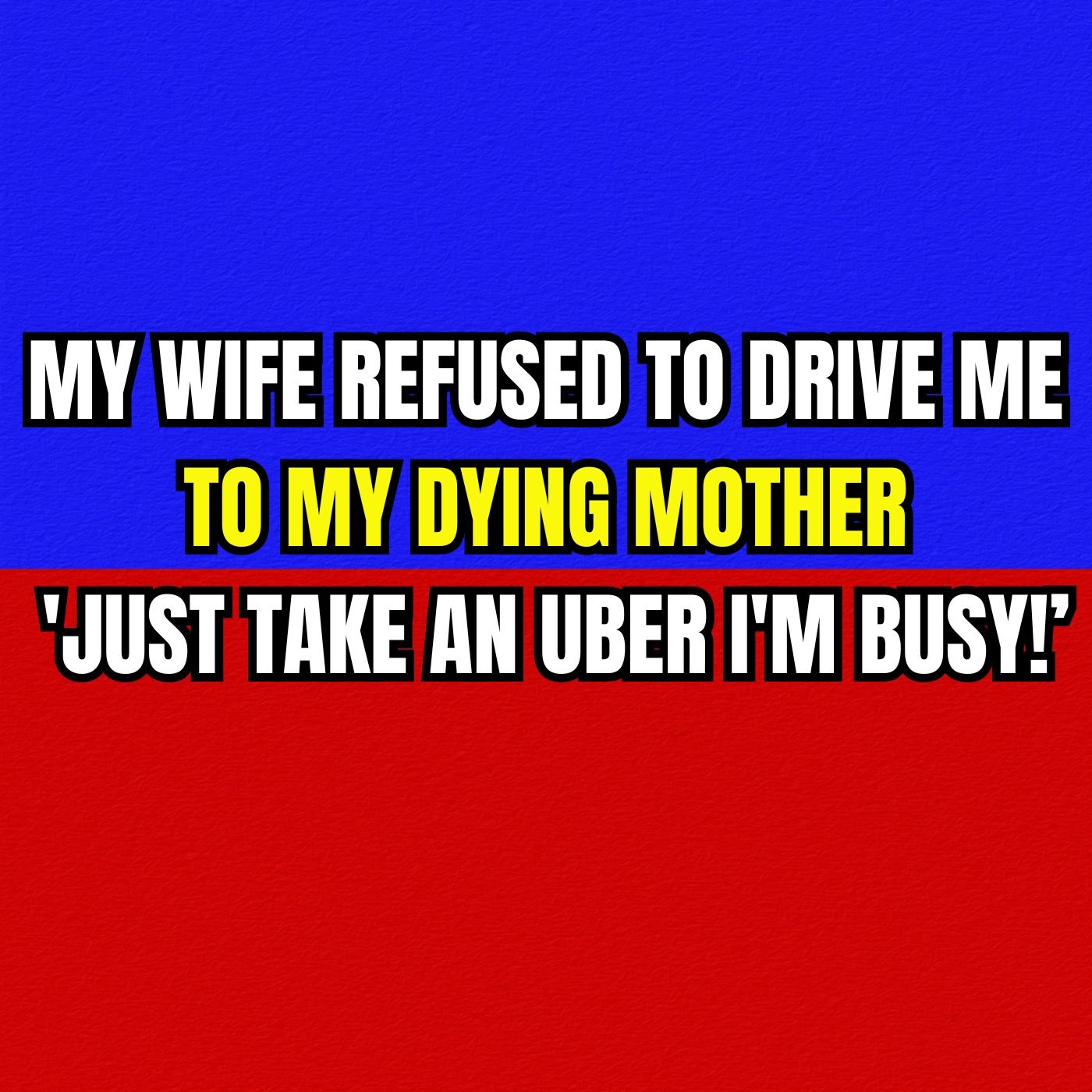 MY WIFE REFUSED TO DRIVE ME TO MY DYING MOTHER 'JUST TAKE AN UBER, I'M BUSY!’ episode artwork
