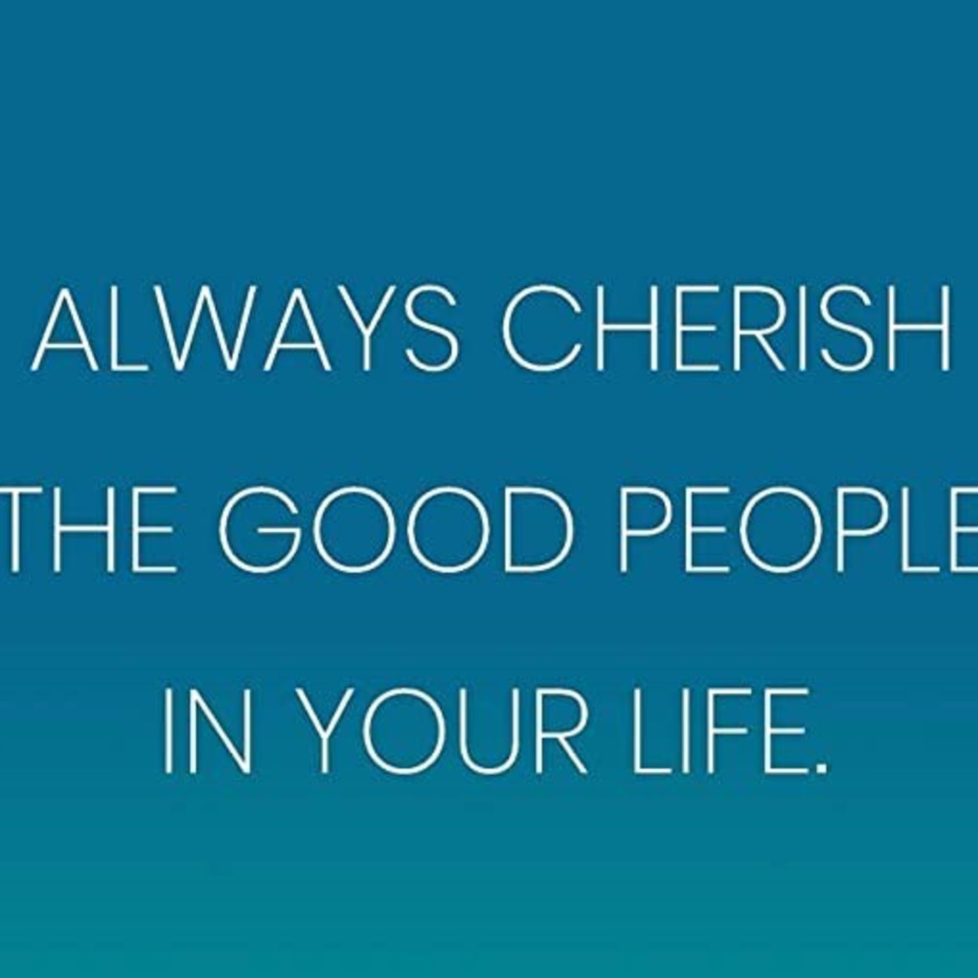 Cherish The Good People In Your Life And Let Go Of The Bad