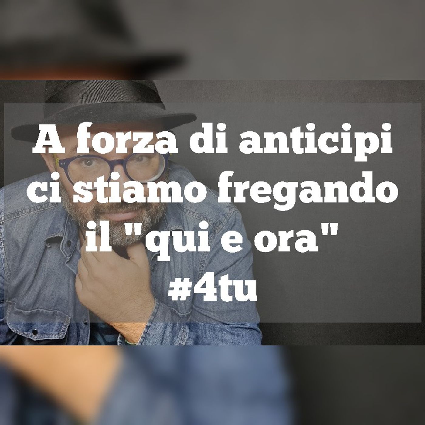 Episodio 1115 - Video podcast : "A forza anticipi ci stiamo fregando il qui e ora" 4tu episode artwork
