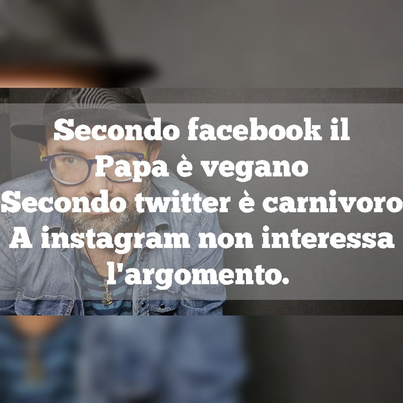 Episodio 1160 - Secondo facebook il
Papa è vegano
Secondo twitter è carnivoro
A instagram non interessa
l'argomento. episode artwork