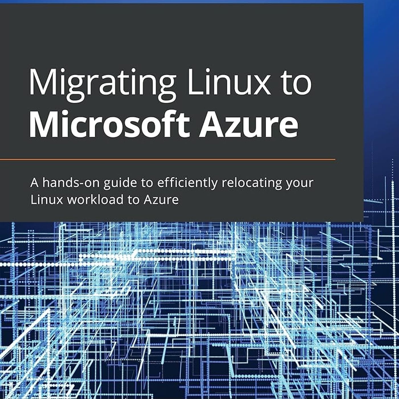 Migrating Linux to Microsoft Azure: A hands-on guide to efficiently relocating your Linux workload to Azure