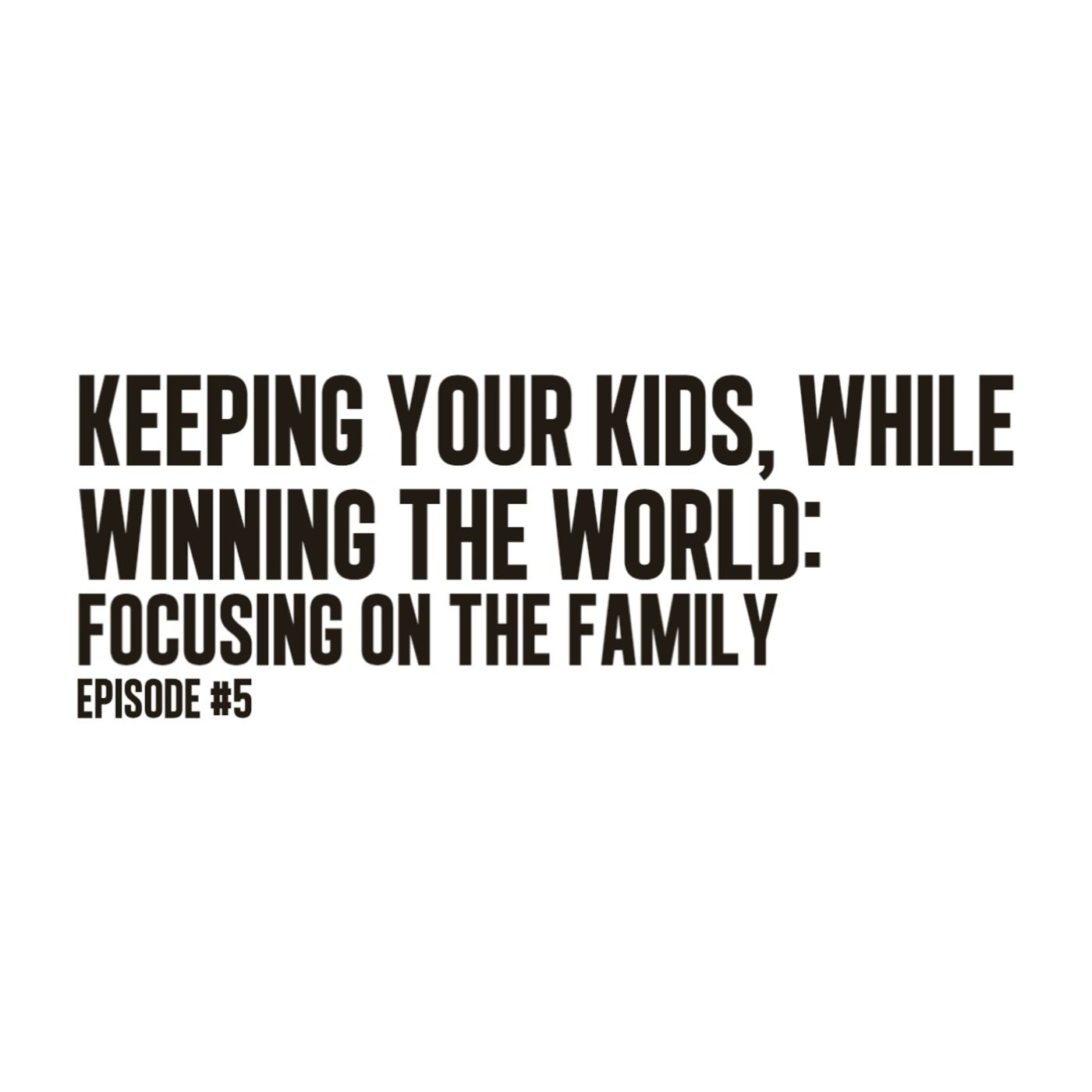 “Keeping Your Kids, While Winning the World: Focusing on the Family” | Ep. 5 episode artwork