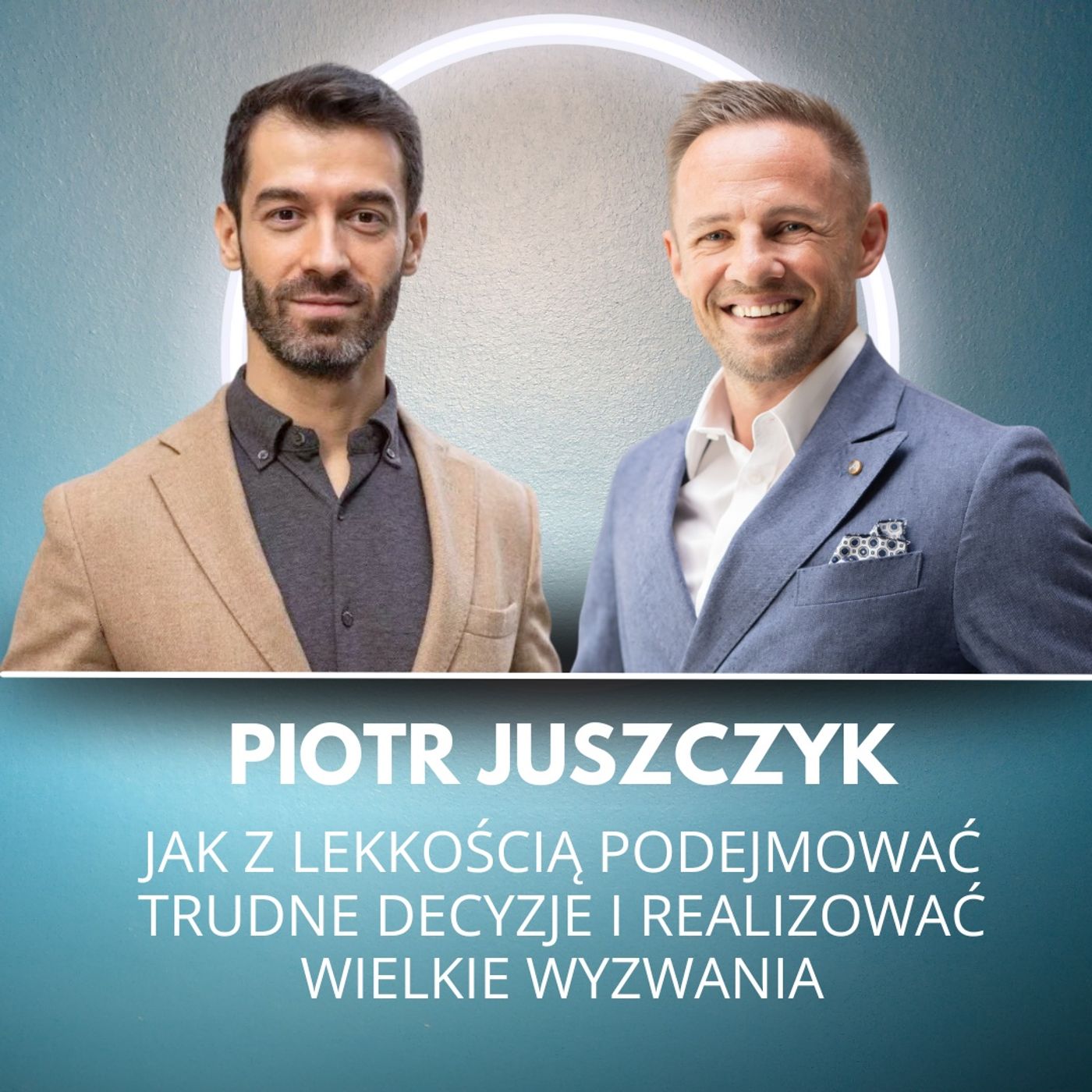 179. Piotr Juszczyk - Jak z lekkością podejmować trudne decyzje i realizować wielkie wyzwania?