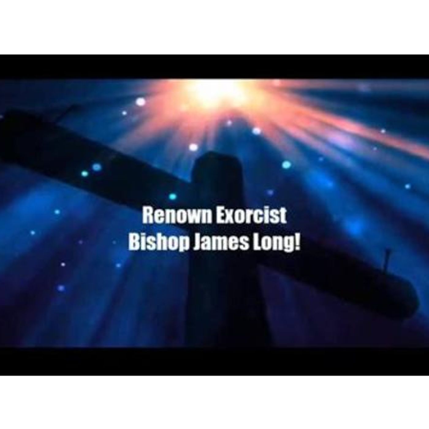 Bishop James Long - Banishing Demons, Exorcisms  & Cleansing the Soul episode artwork