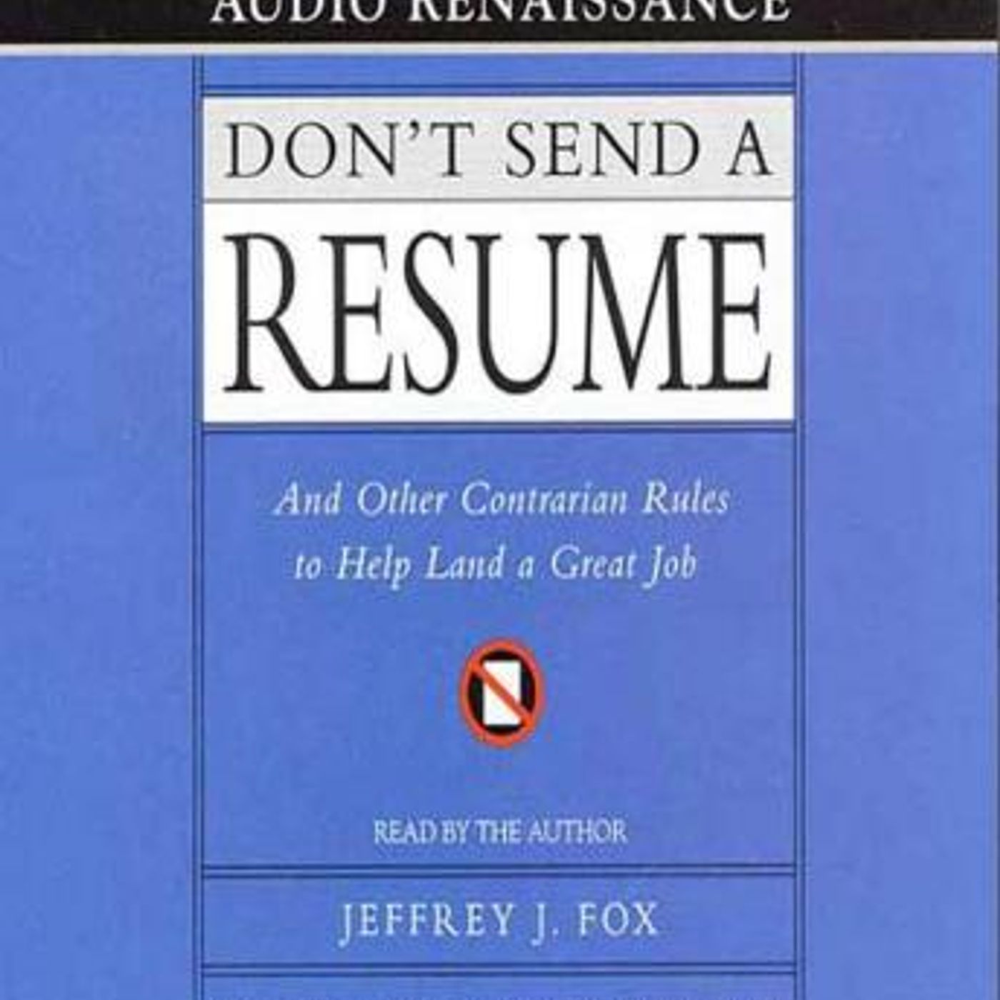 Don't Send a Resume: And Other Contrarian Rules to Help Land a Great Job by Jeffrey J. Fox