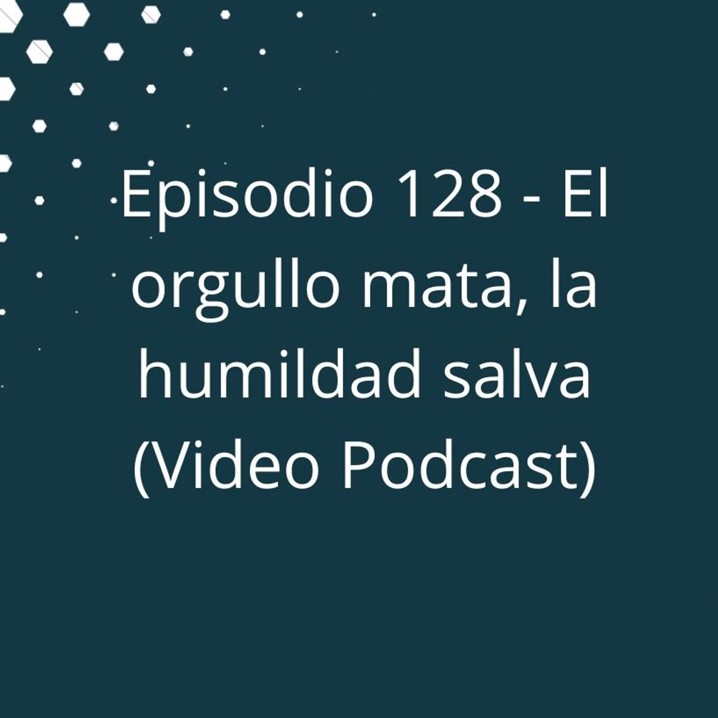 Episodio 128 - El orgullo mata, la humildad salva (Video Podcast disponible en YouTube) episode artwork