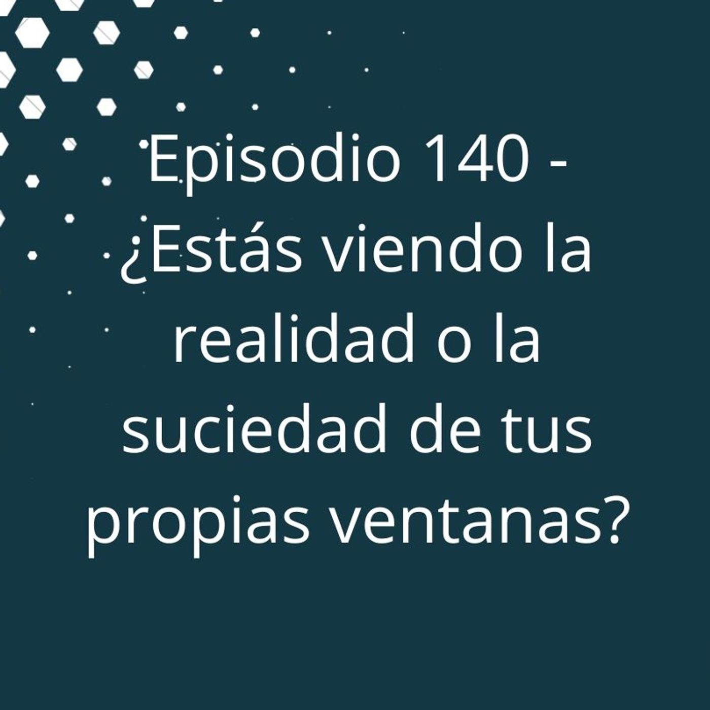 Episodio 140 - ¿Estás viendo la realidad o la suciedad de tus propias ventanas? episode artwork