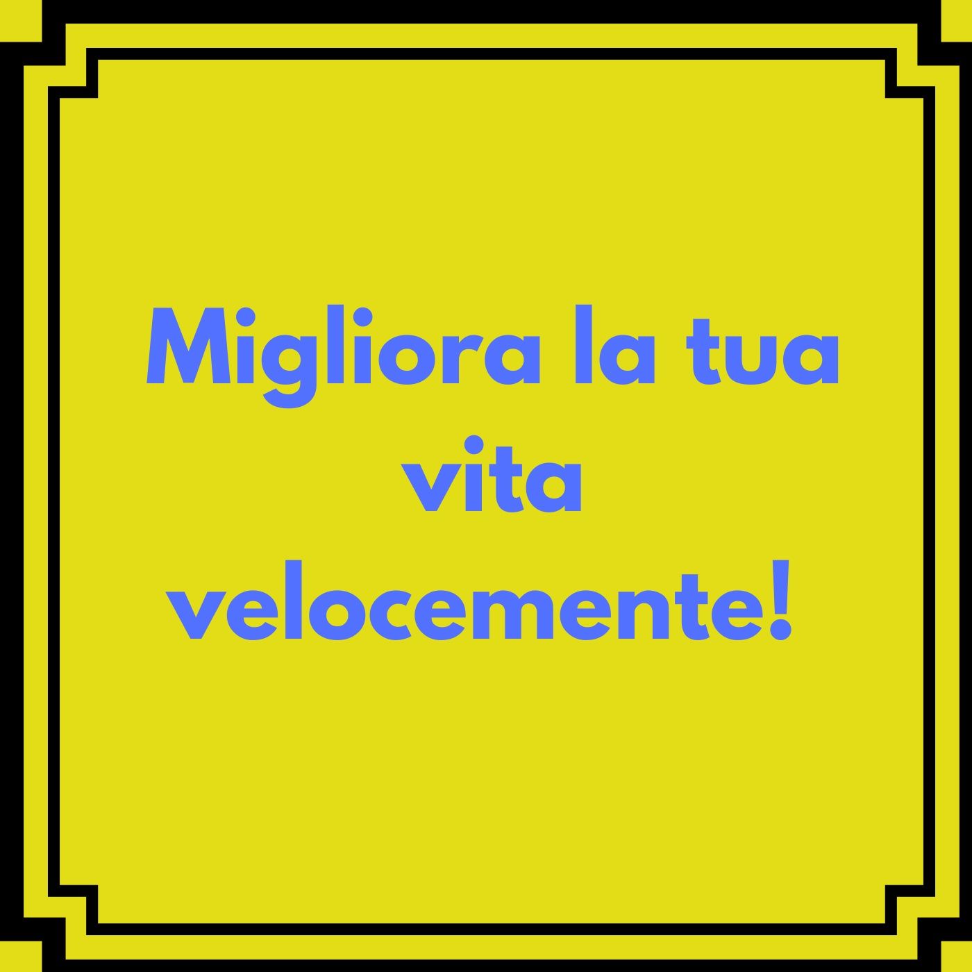 Migliora La Tua Vita Velocemente!