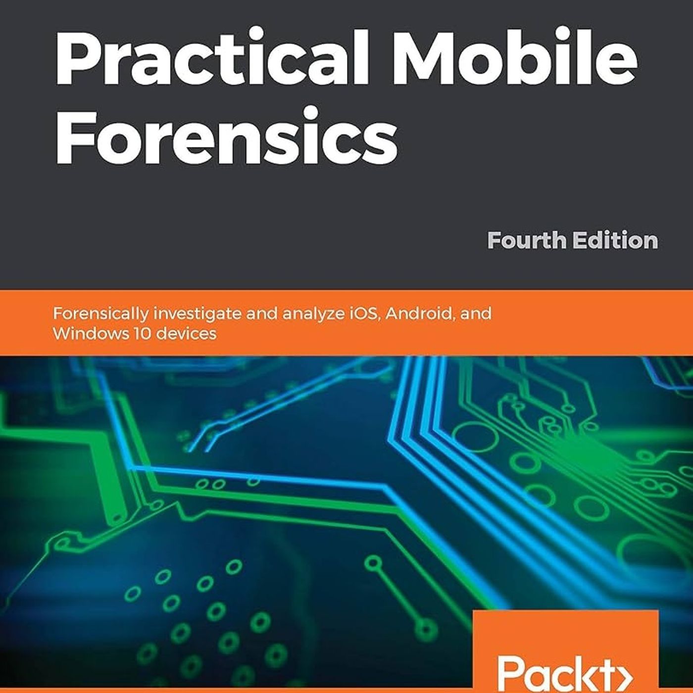 Practical Mobile Forensics: Forensically investigate and analyze iOS, Android, and Windows 10 devices, 4th Edition