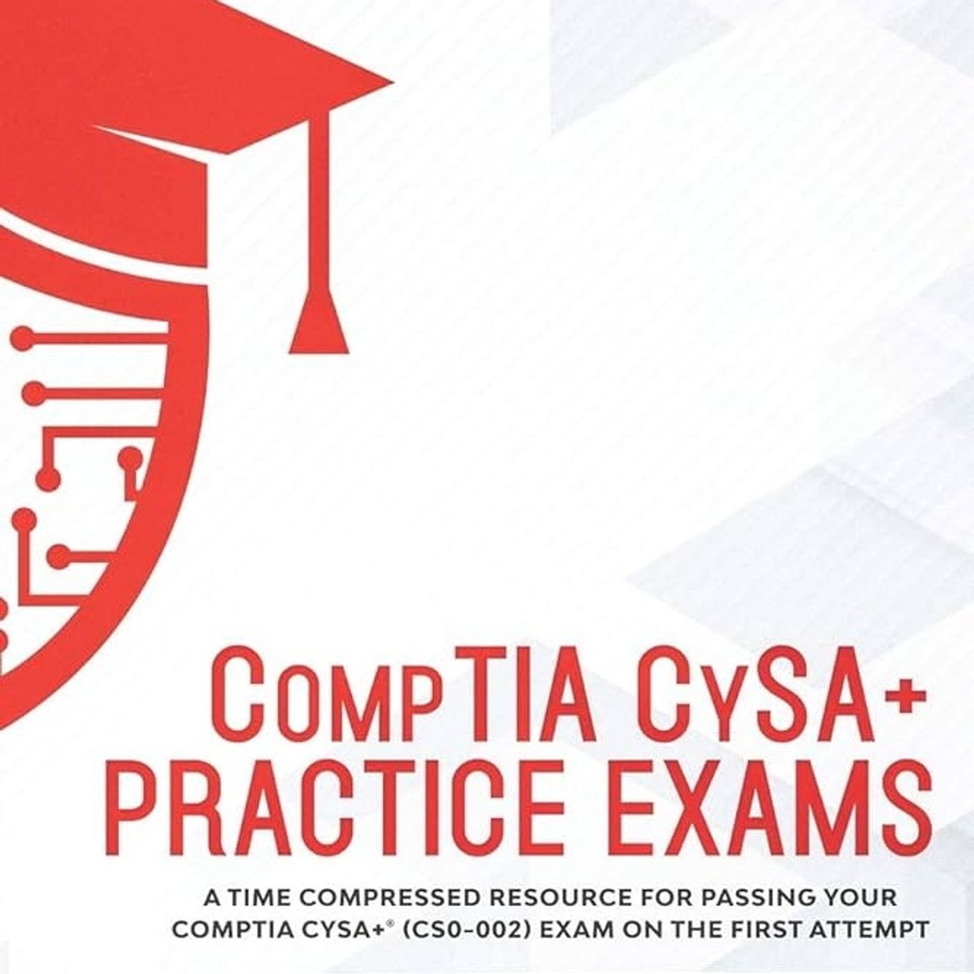 CompTIA CySA+ Practice Exams: A Time Compressed Resource to Passing the CompTIA CySA+ (CS0-002) Exam on the First Attempt