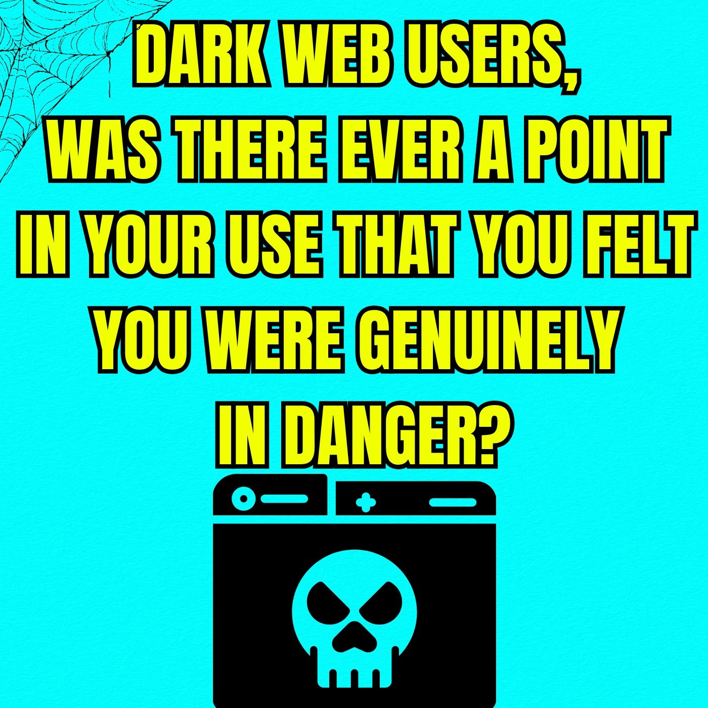 Dark Web Users, Was There Ever A Point In Your Use That You Felt You Were Genuinely In Danger?