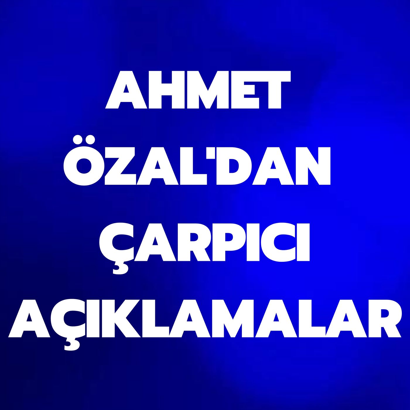 AHMET ÖZAL'DAN ÇARPICI AÇIKLAMALAR