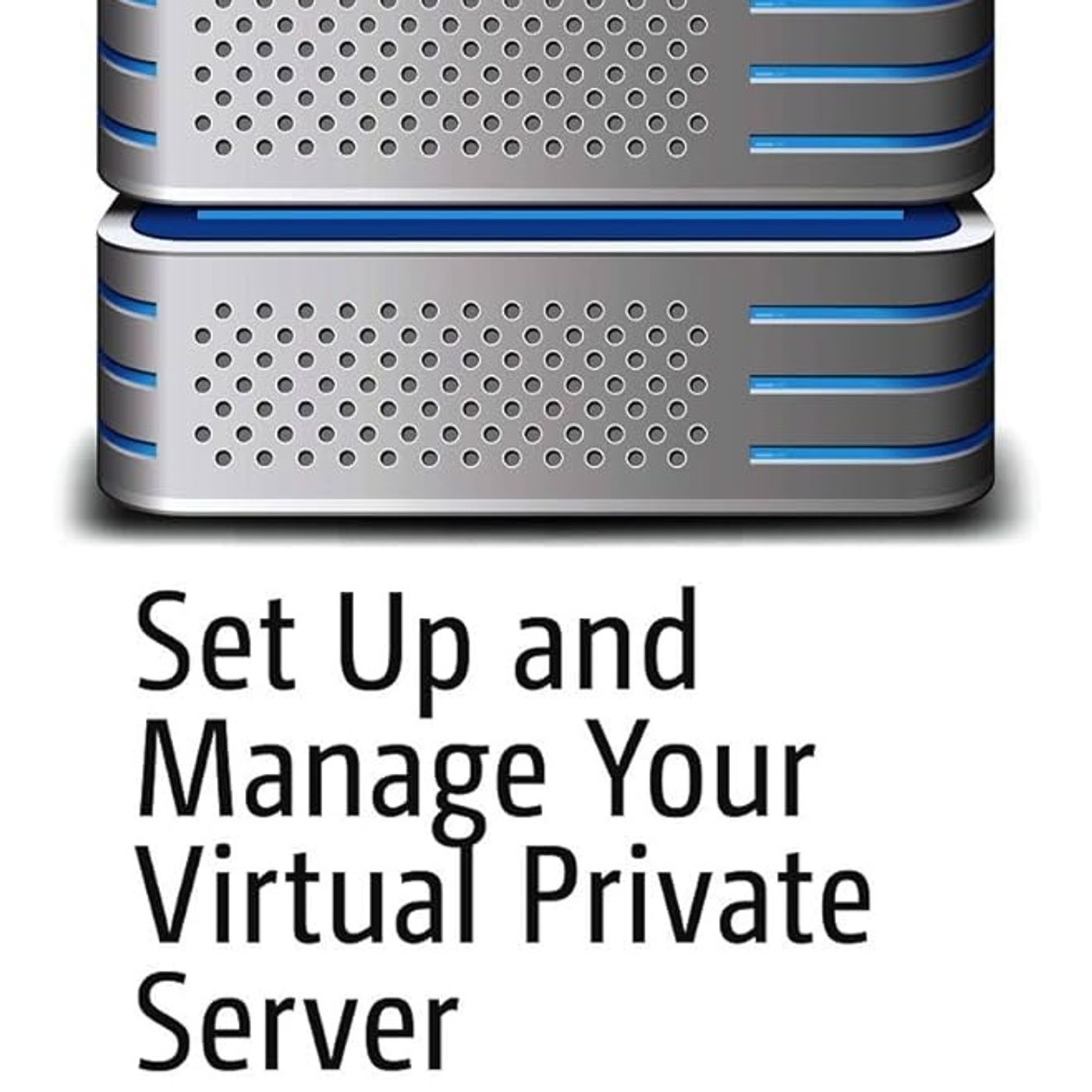 Set Up and Manage Your Virtual Private Server: Making System Administration Accessible to Professionals