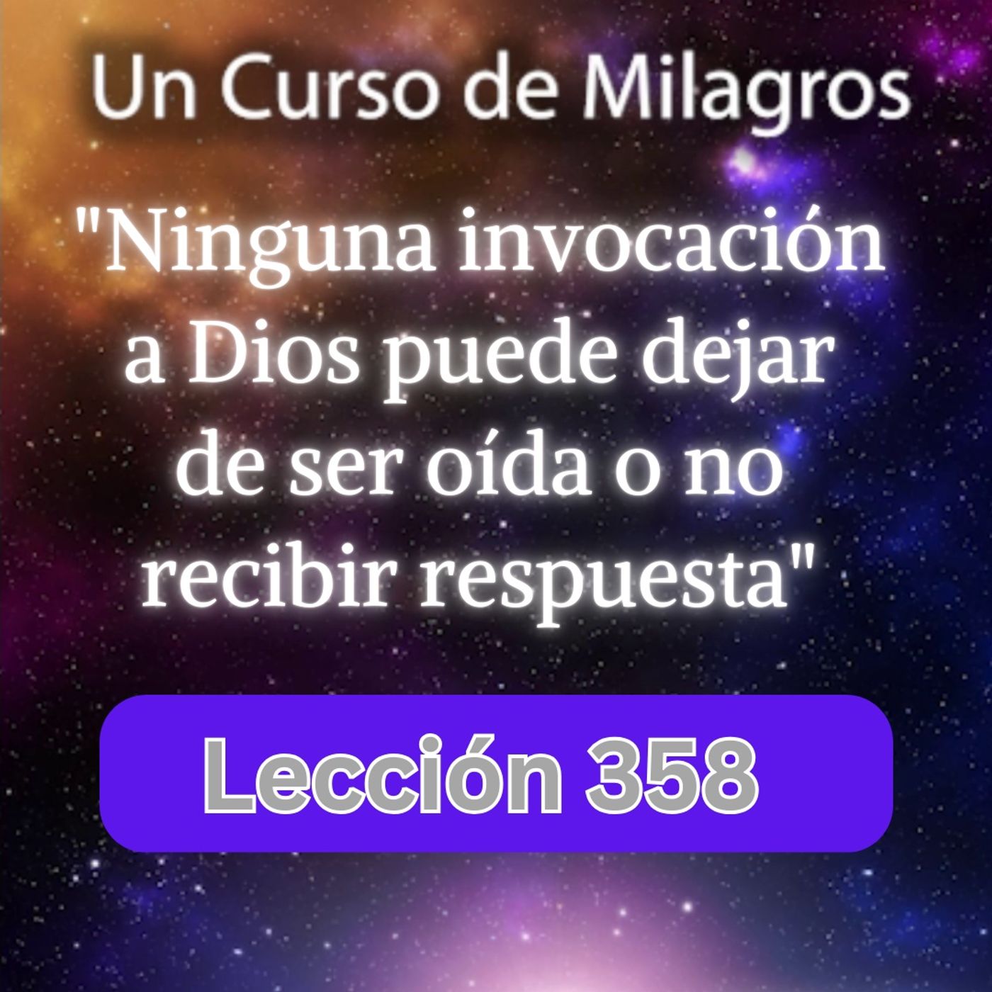 LECCIÓN 358 "Ninguna invocación a Dios puede dejar de ser oída o no recibir respuesta" Un Curso de Milagros (con fondo musical) episode artwork
