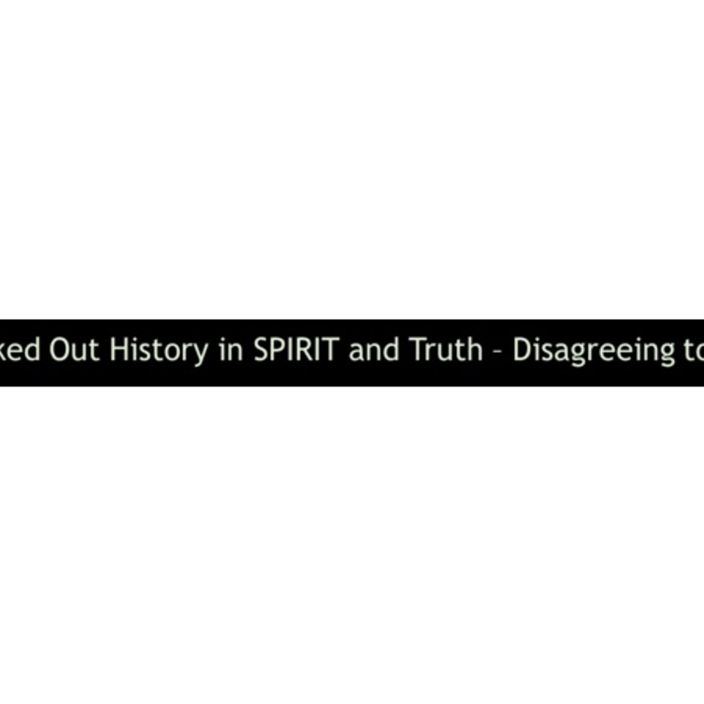Blacked Out History in SPIRIT and Truth – Disagreeing to Agree